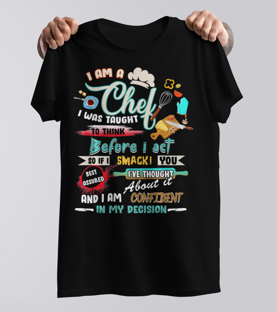 I Am A Chef I Was Taught To Think Before I Act So If I Smack You Best Assured I've Thought About It And I Am Confident In My Decision T-Shirt