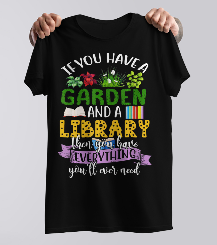 If You Have A Garden And A Library Then You Have Everything You'll Ever Need T-Shirt