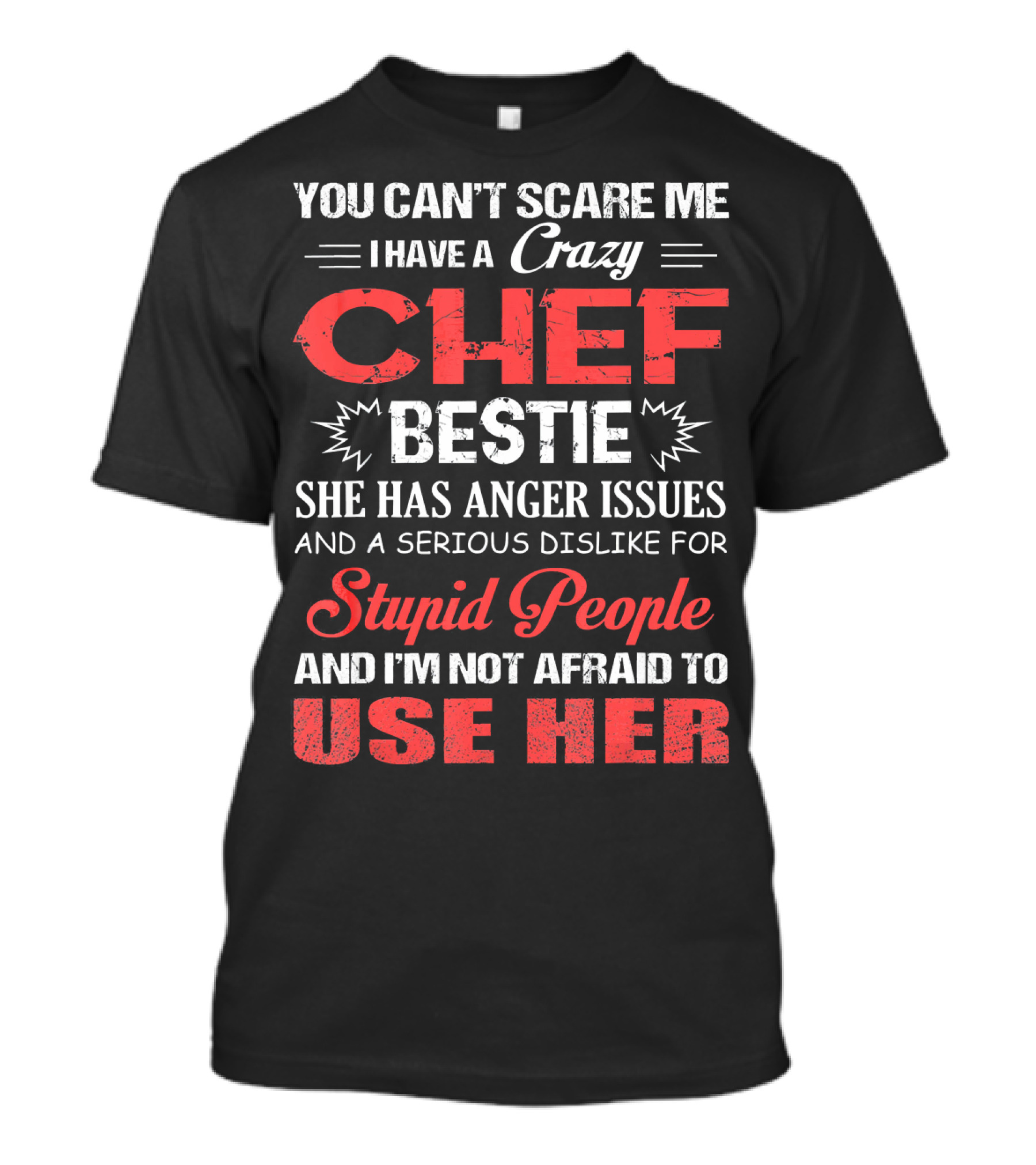 You Can't Scare Me I Have A Crazy Chef Bestie She Has Anger Issues And A Serious Dislike For Stupid People And I'm Not Afraid To Use Her T-Shirt