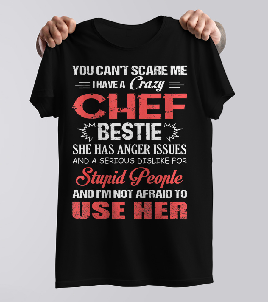 You Can't Scare Me I Have A Crazy Chef Bestie She Has Anger Issues And A Serious Dislike For Stupid People And I'm Not Afraid To Use Her T-Shirt