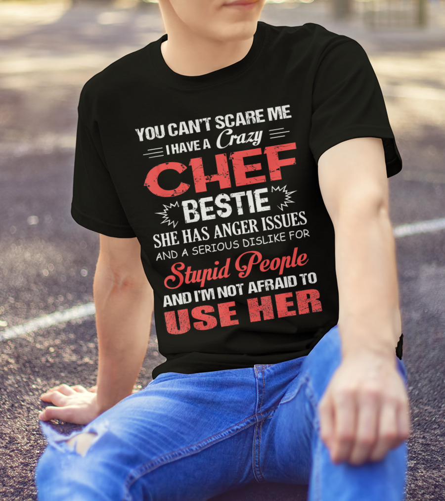 You Can't Scare Me I Have A Crazy Chef Bestie She Has Anger Issues And A Serious Dislike For Stupid People And I'm Not Afraid To Use Her T-Shirt