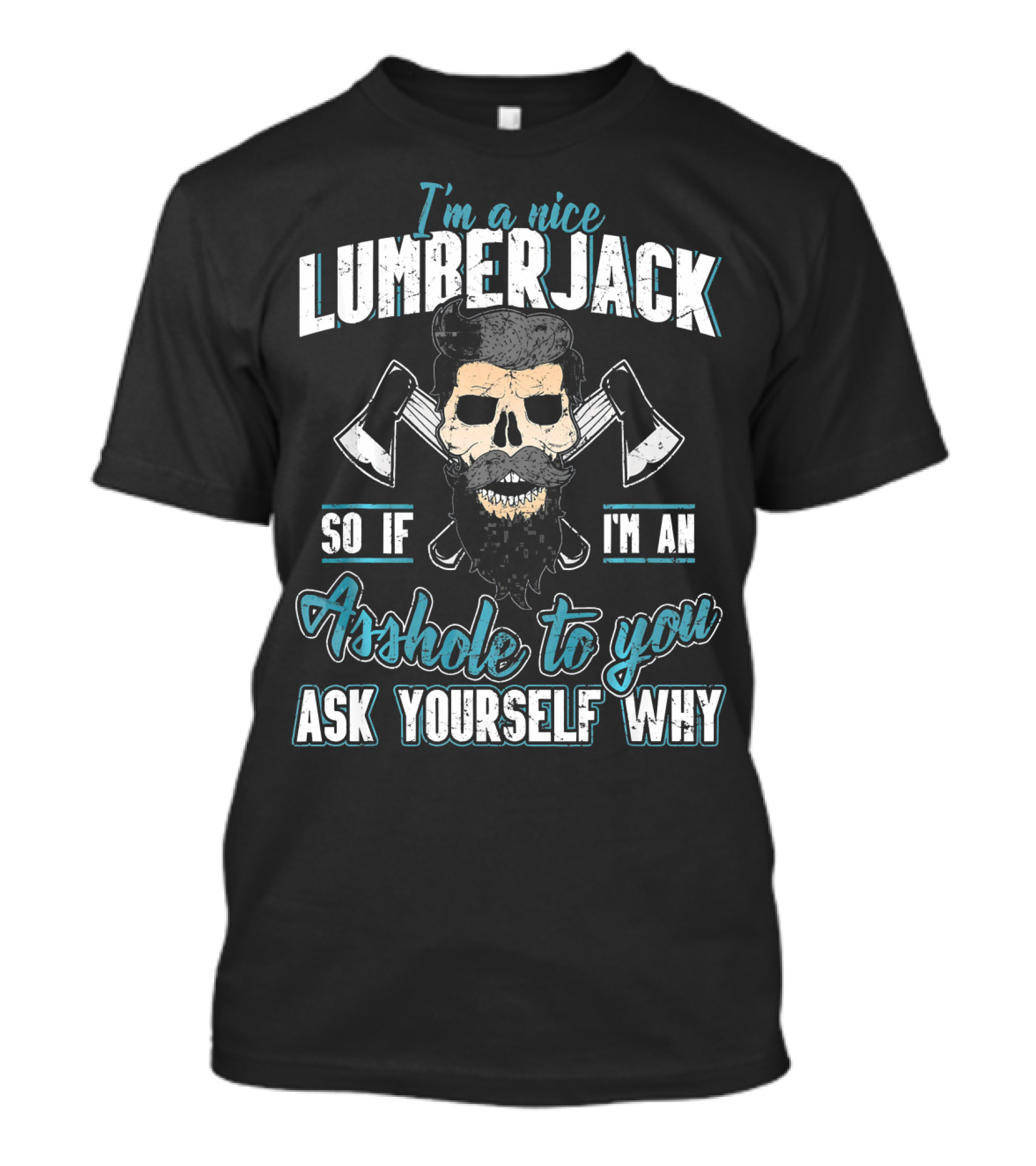 I'm A Nice Lumberjack So If I'm An Asshole To You Ask Yourself Why T-Shirt