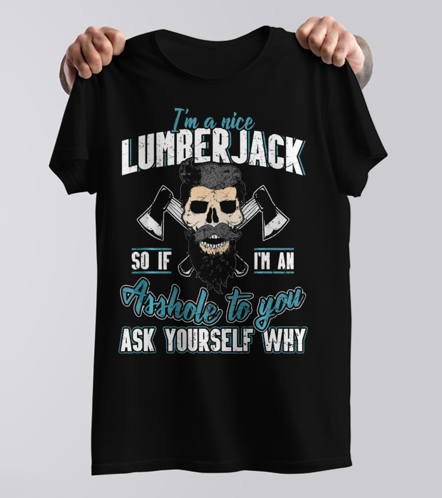 I'm A Nice Lumberjack So If I'm An Asshole To You Ask Yourself Why T-Shirt