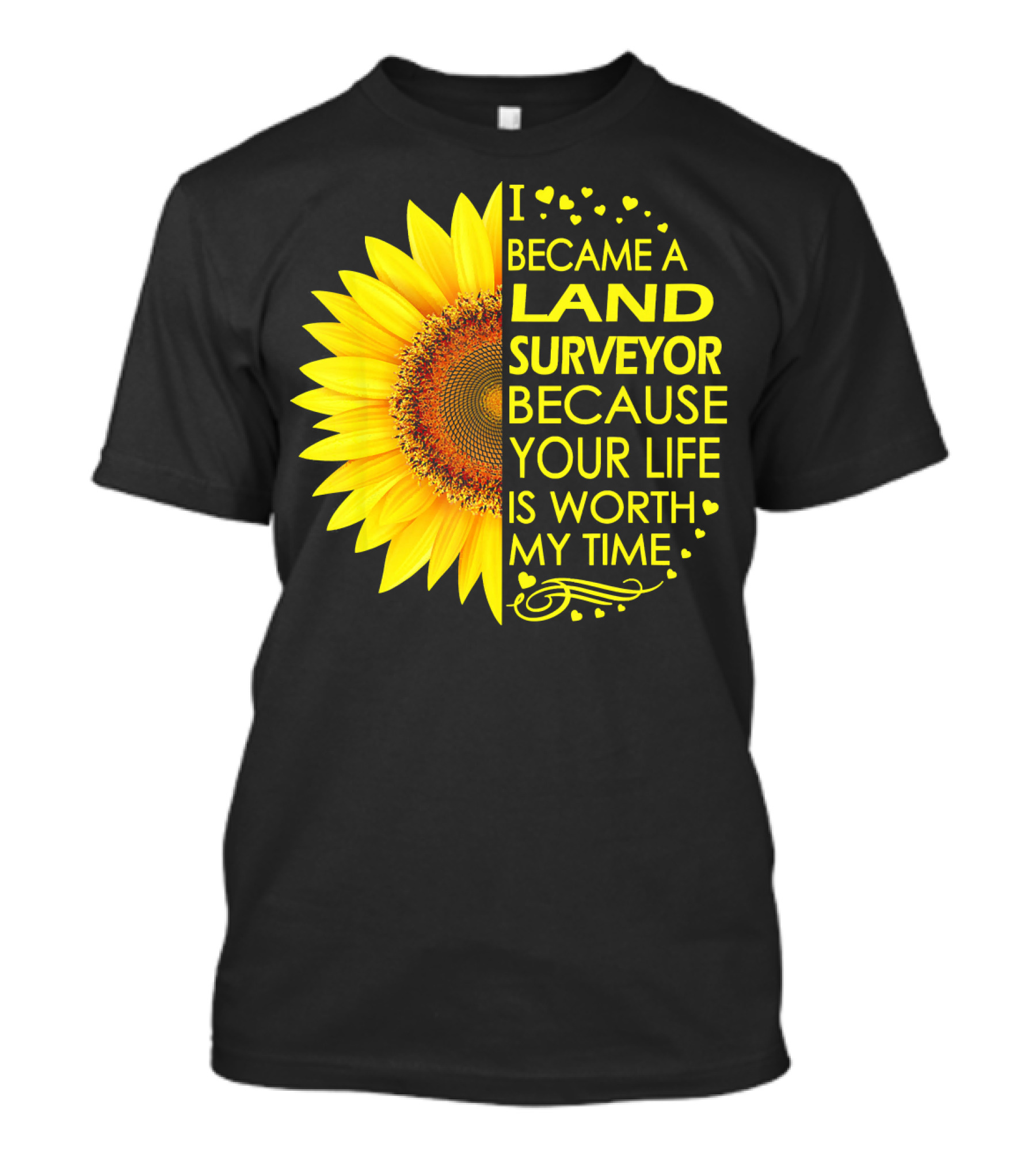 I Became A Land Surveyor Because Your Life Is Worth My Time Sunflower T-Shirt