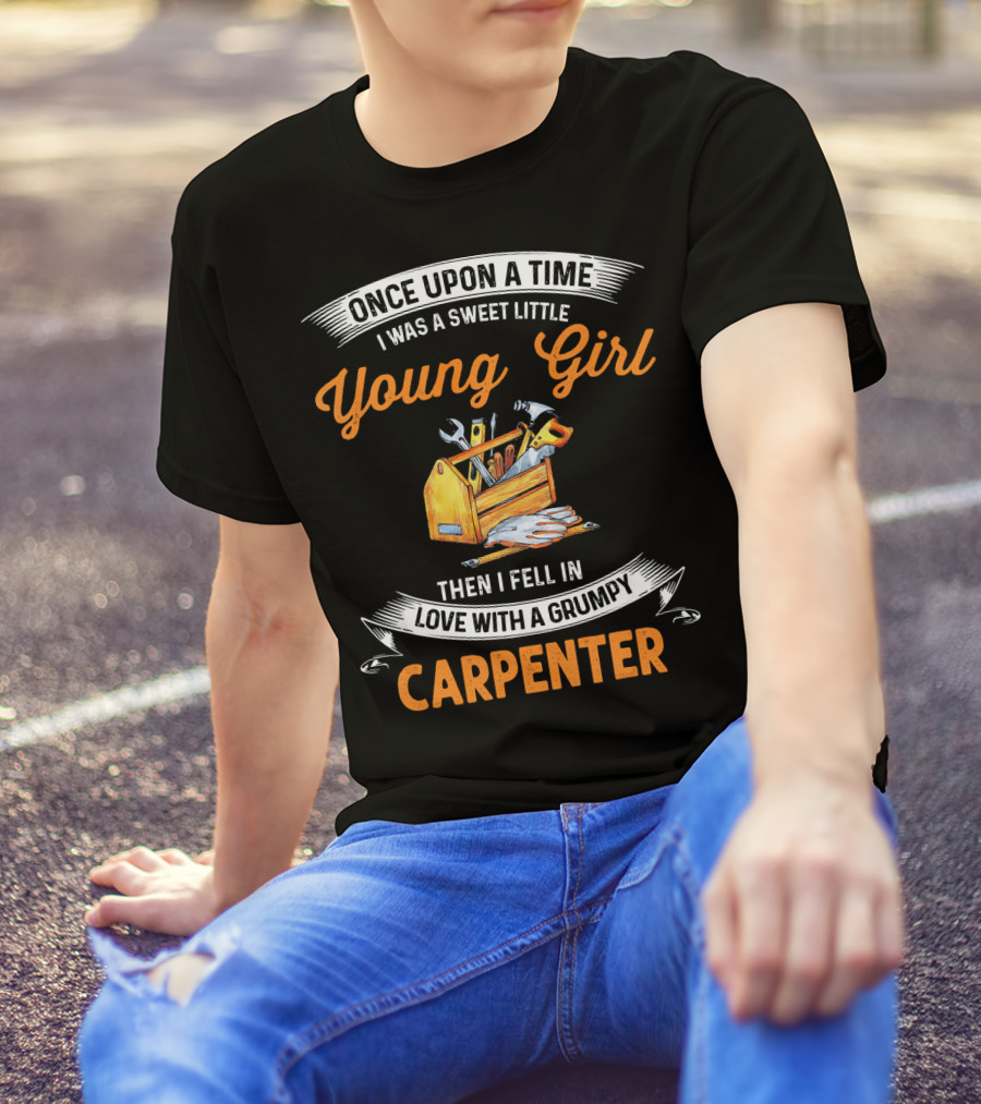 Once Upon A Time I Was A Sweet Little Young Girl Then I Fell In Love With A Grumpy Carpenter T-Shirt
