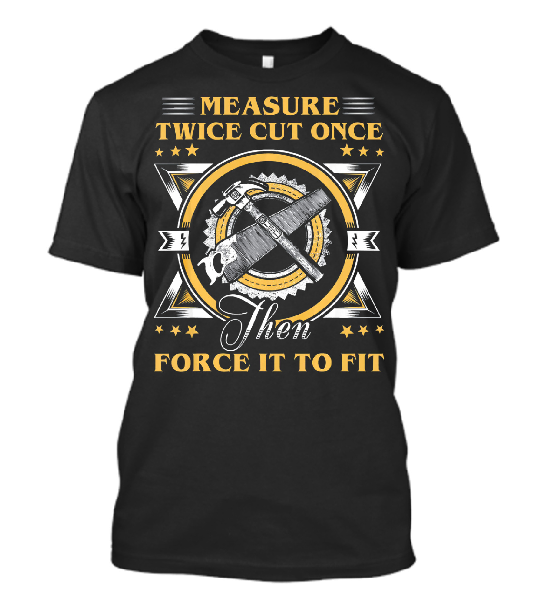 Measure Twice Cut Once Then Force It To Fit I Am A Carpenter. Funny Carpenter T-Shirt