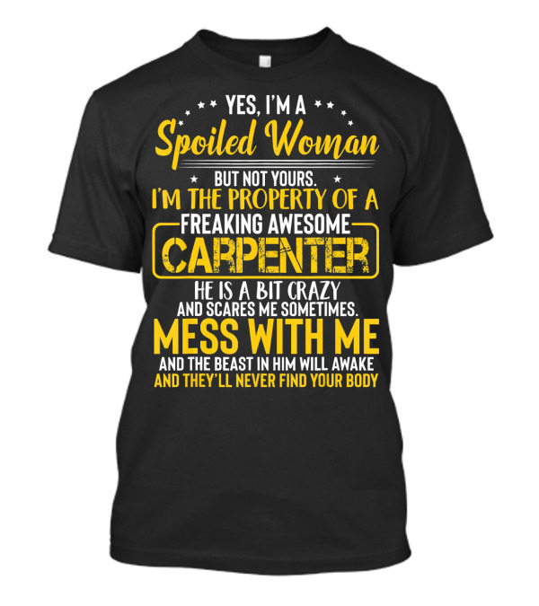 Yes I'm A Spoiled Woman But Not Yours I'm The Property Of A Freaking Awesome Carpenter Mess With Me And The Beast In Him Will Awake And They'll Never Find Your Body T-Shirt