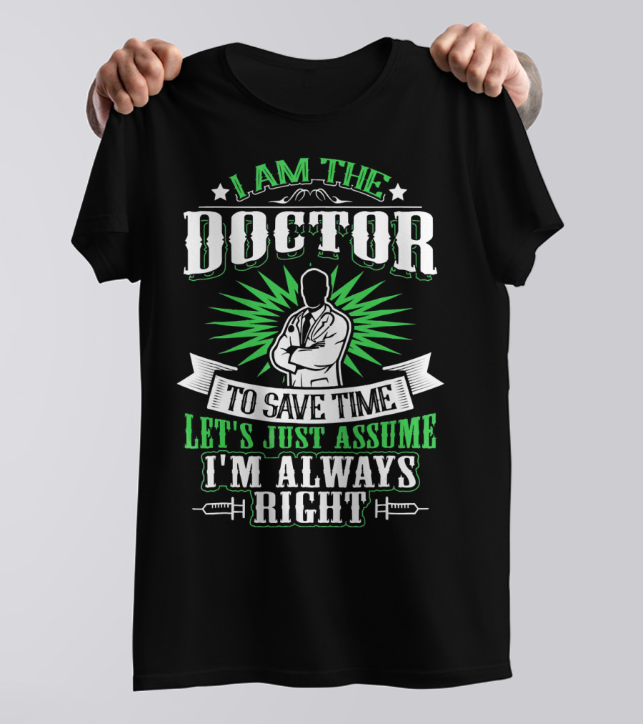 I Am The Doctor To Save Time Let's Just Assume I'm Always Right T-Shirt