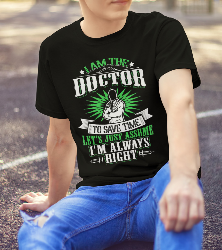 I Am The Doctor To Save Time Let's Just Assume I'm Always Right T-Shirt