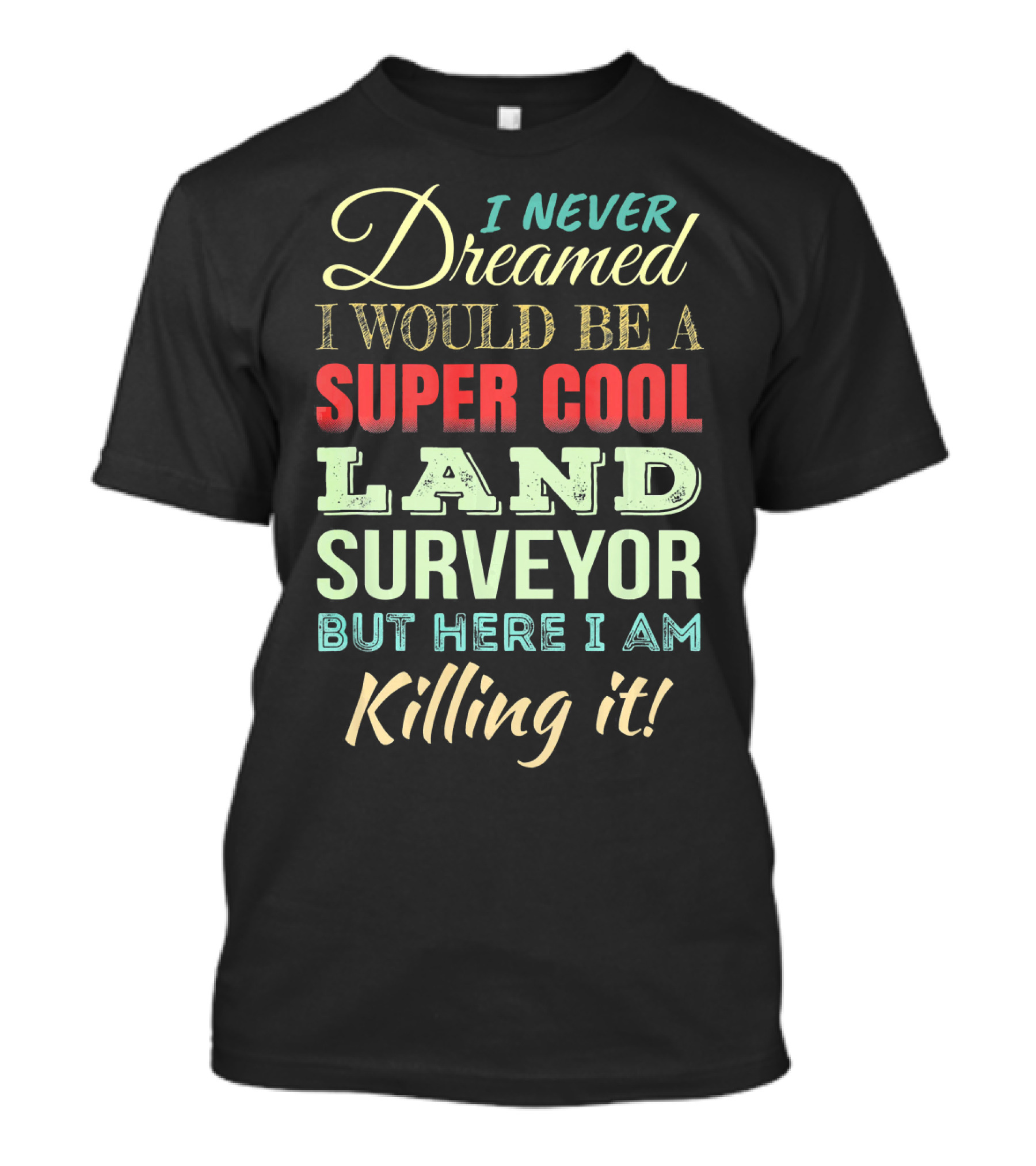 I Never Dreamed I Would Be A Super Cool Land Surveyor But Here I Am Killing It T-Shirt