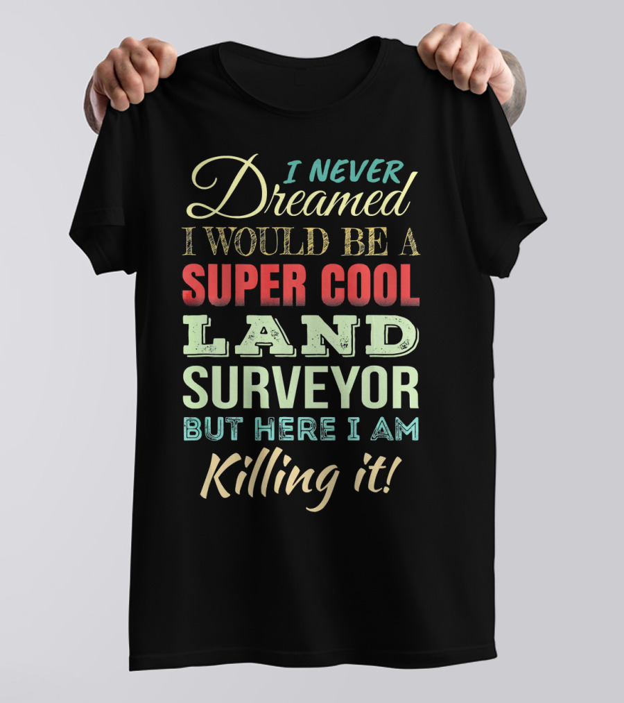 I Never Dreamed I Would Be A Super Cool Land Surveyor But Here I Am Killing It T-Shirt