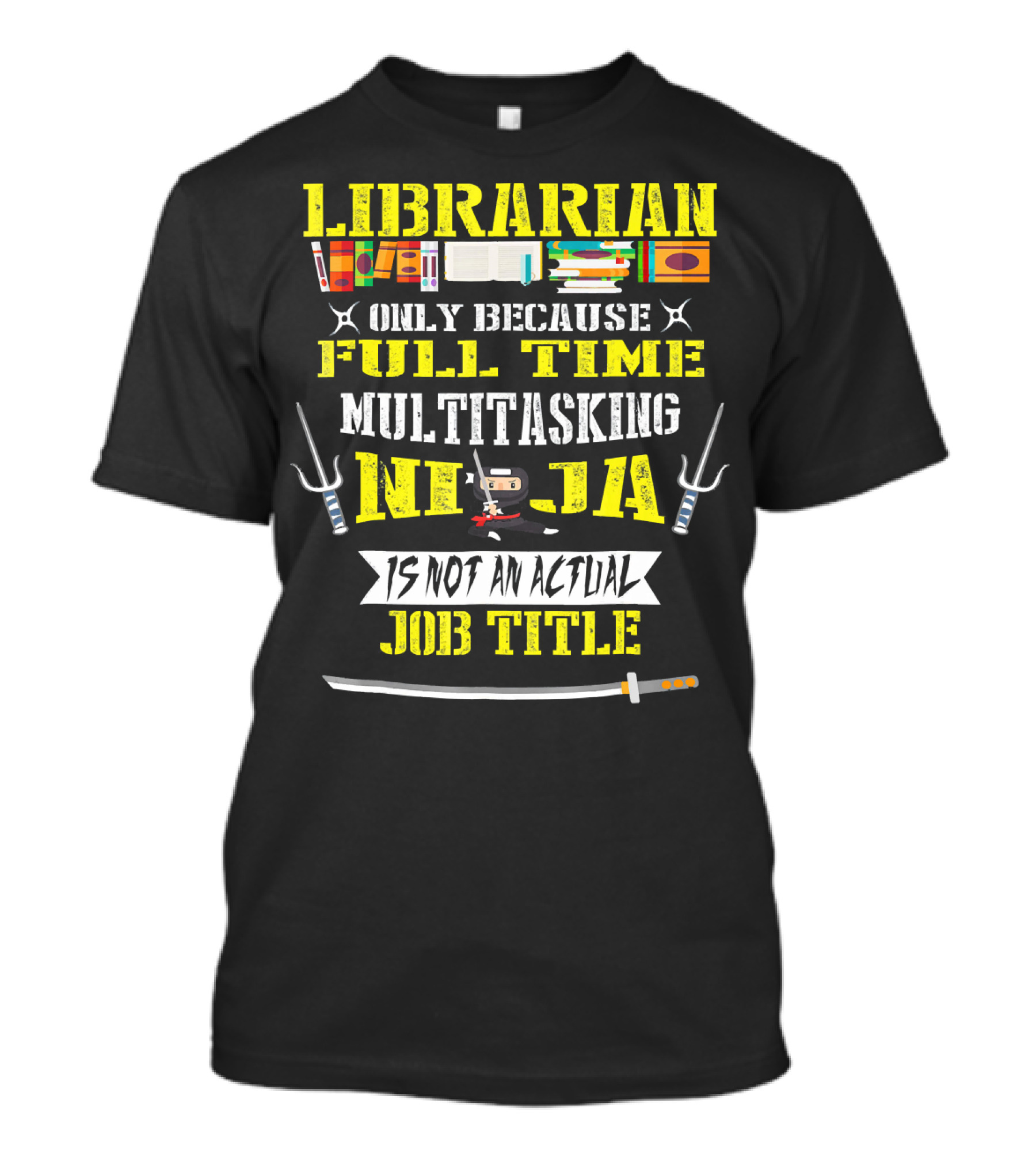 Librarian Only Because Full Time Multitasking Ninja Is Not An Actual Job Title T-Shirt