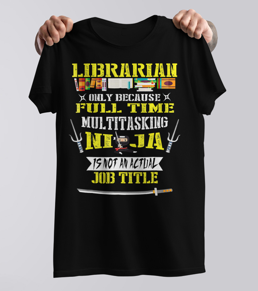 Librarian Only Because Full Time Multitasking Ninja Is Not An Actual Job Title T-Shirt