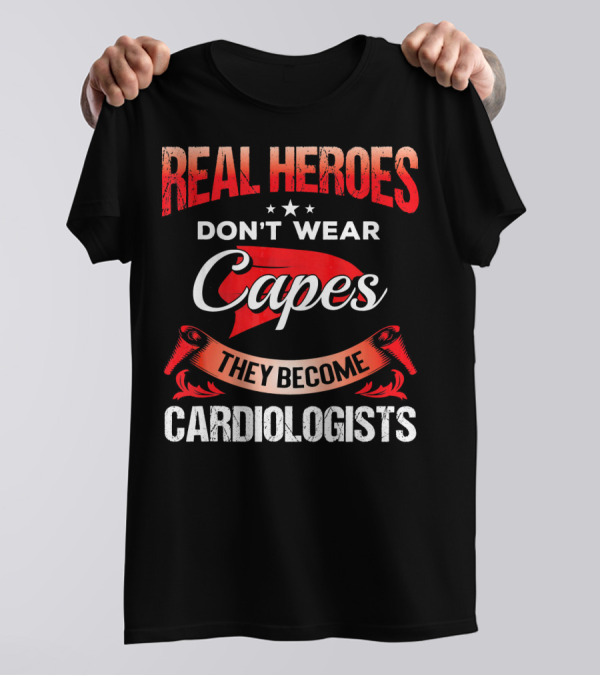 Real Heroes Don't Wear Capes They Become Cardiologists T-Shirt