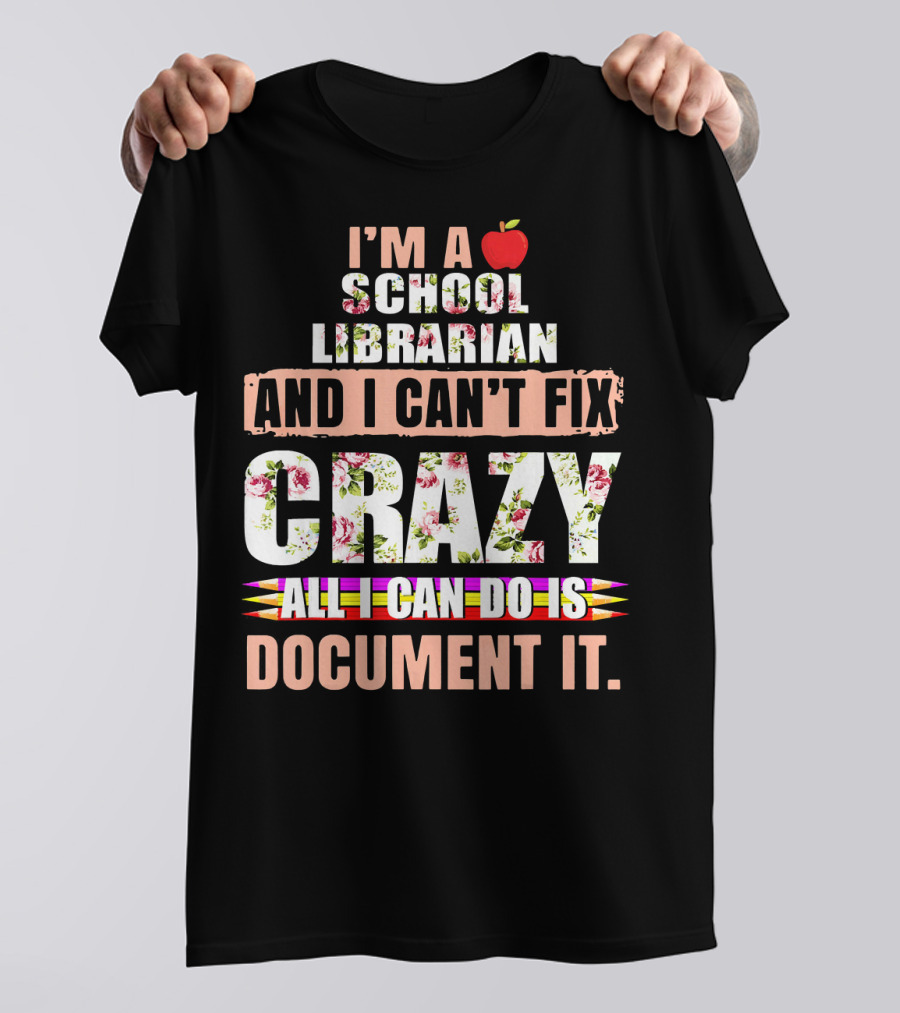 I Am A School Librarian And I Can't Fix Crazy All I Can Do Is Document It T-Shirt