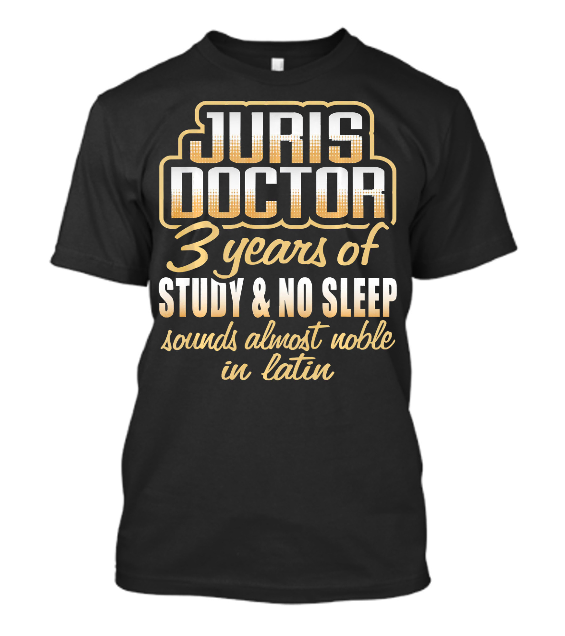 JURIS DOCTOR 3 Years Of Study No Sleep Sounds Almost Noble In Latin T-Shirt