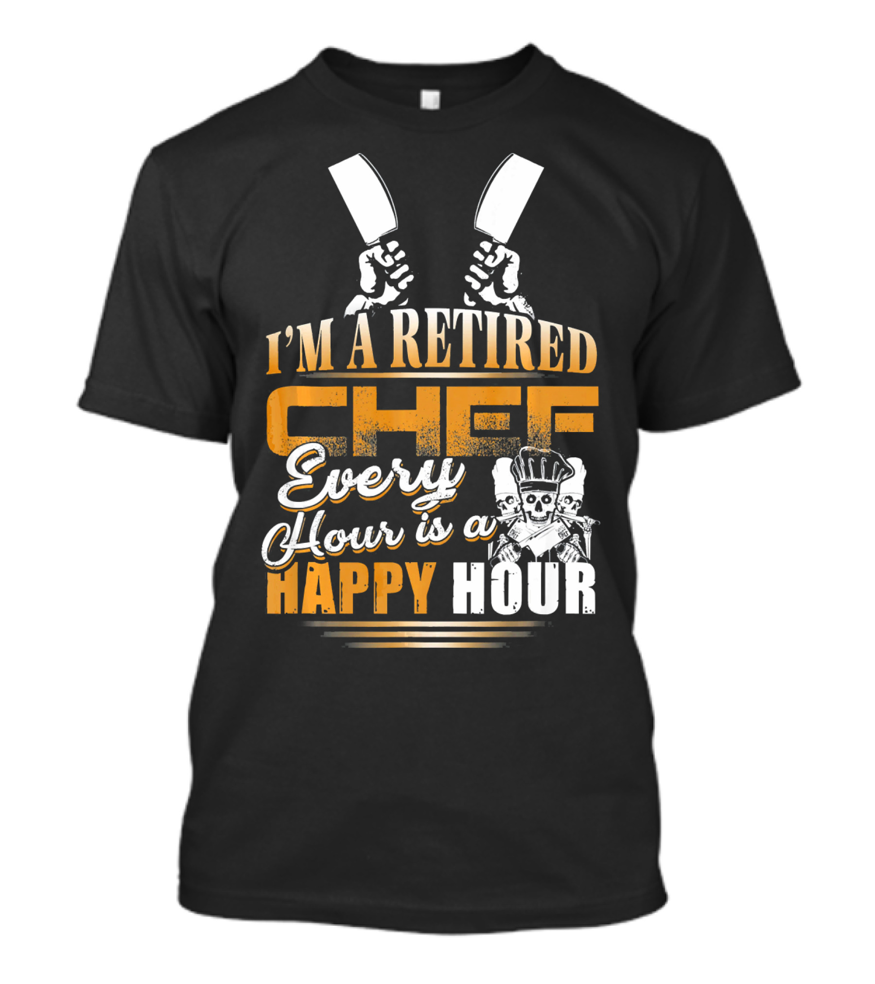 I'M A RETIRED CHEF EVERY HOUR IS A HAPPY HOUR T-Shirt