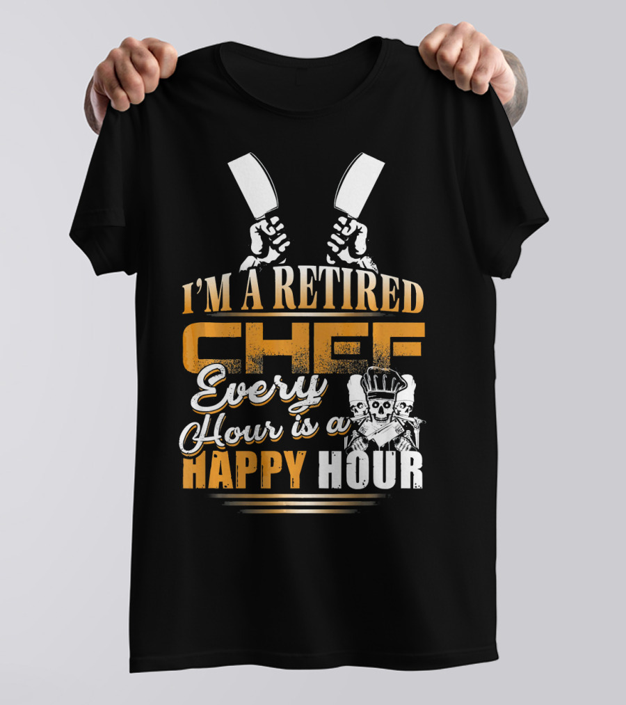 I'M A RETIRED CHEF EVERY HOUR IS A HAPPY HOUR T-Shirt