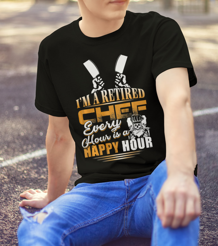 I'M A RETIRED CHEF EVERY HOUR IS A HAPPY HOUR T-Shirt