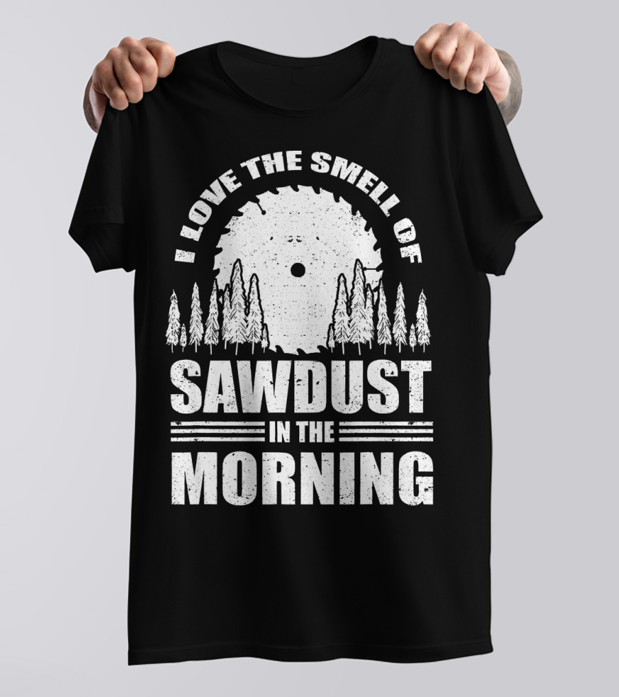I Love The Smell Of Sawdust In The Morning With Saw Blade And Trees T-Shirt