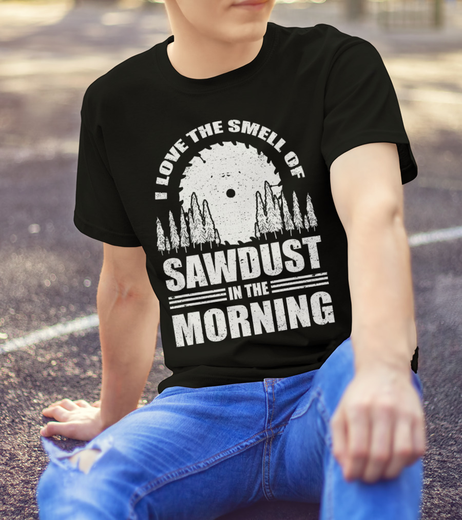 I Love The Smell Of Sawdust In The Morning With Saw Blade And Trees T-Shirt