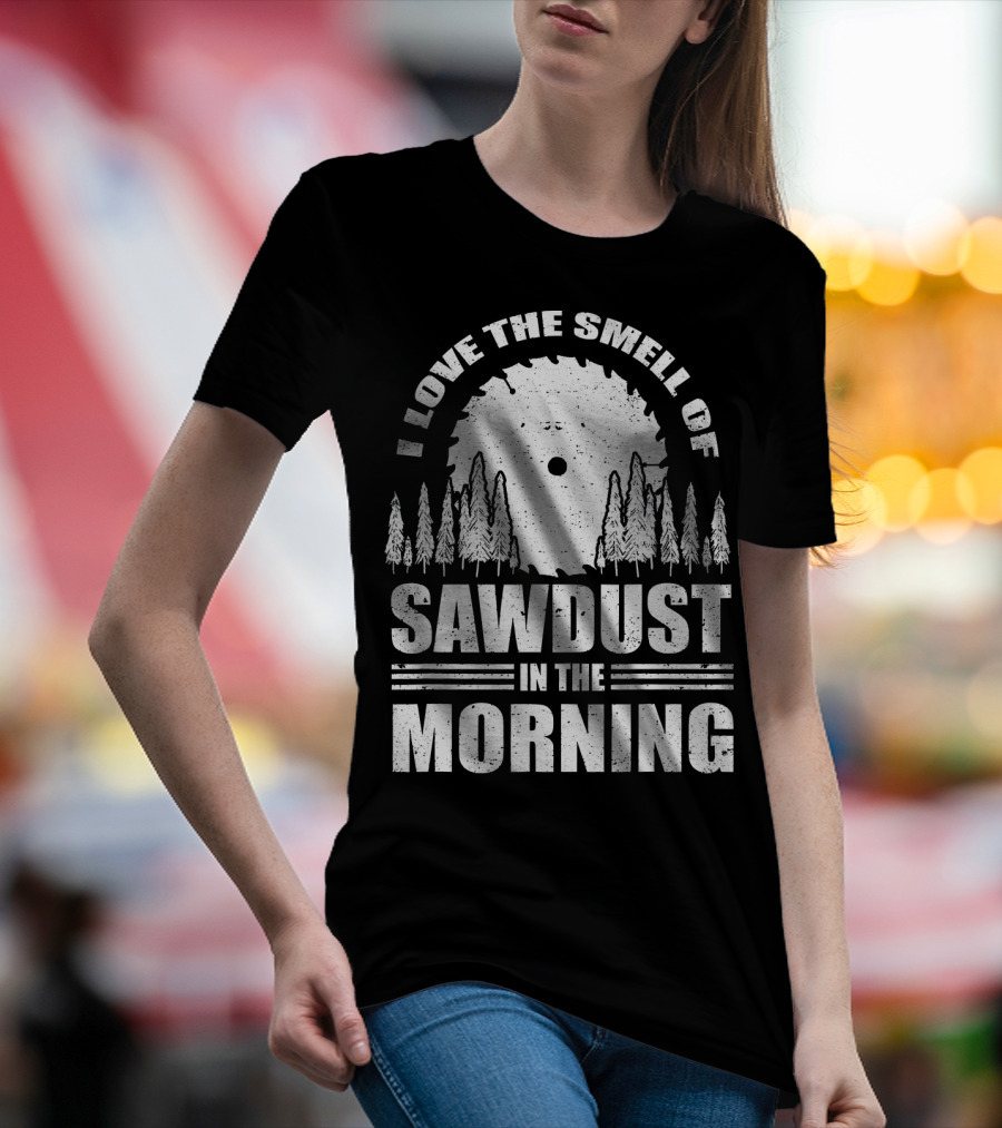 I Love The Smell Of Sawdust In The Morning With Saw Blade And Trees T-Shirt