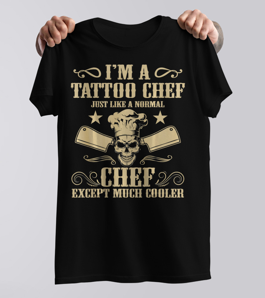I'm A Tattoo Chef Just Like A Normal Chef Except Much Cooler T-Shirt