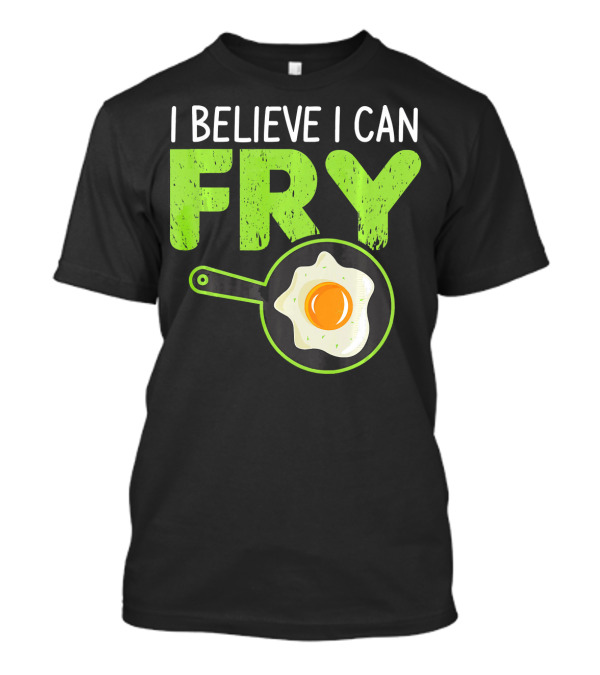 I Believe I Can Fry Funny Cooking With Fried Egg And Frying Pan T-Shirt
