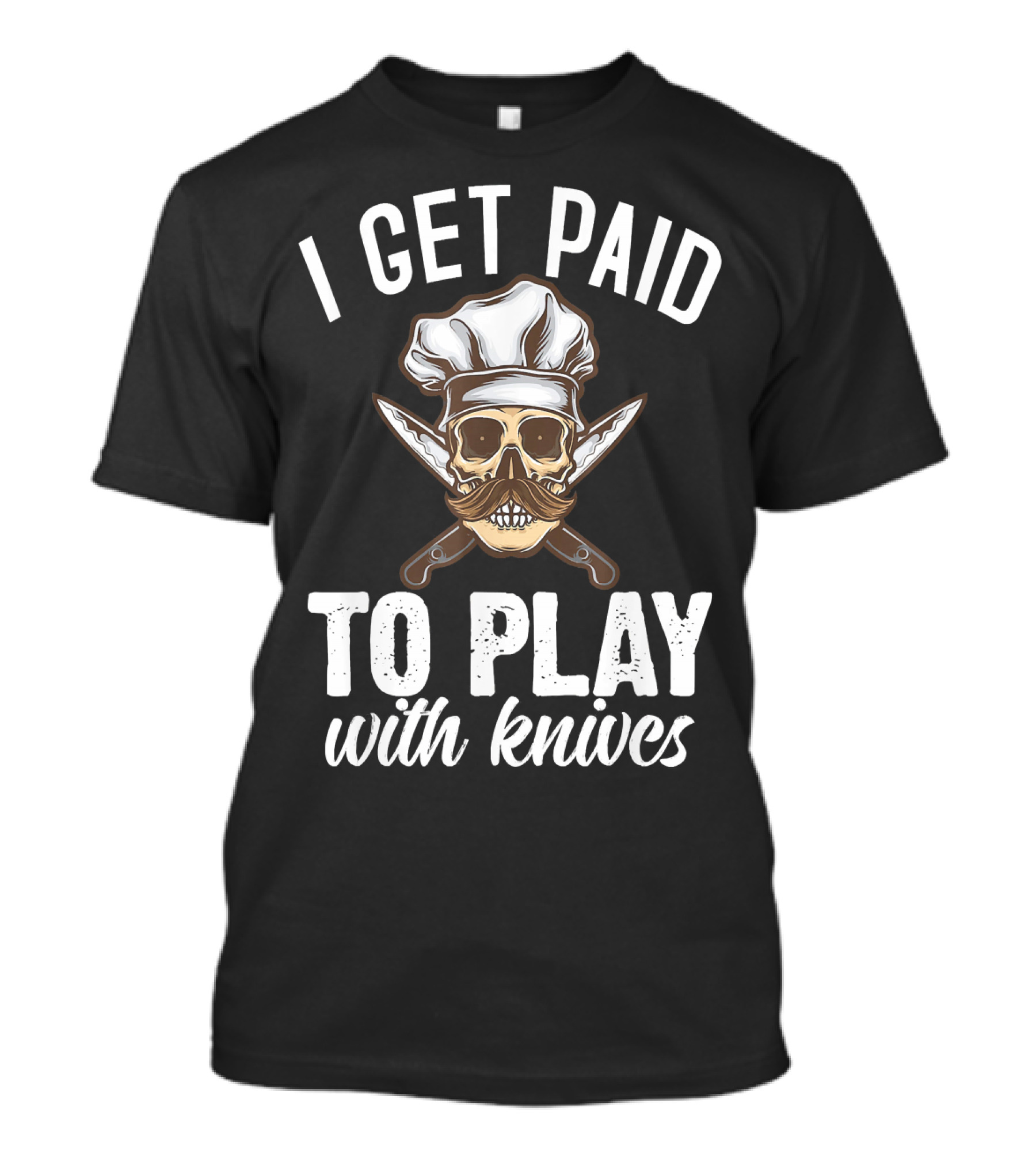 I Get Paid To Play With Knives Skull Chef Hat Moustache Crossed Daggers T-Shirt