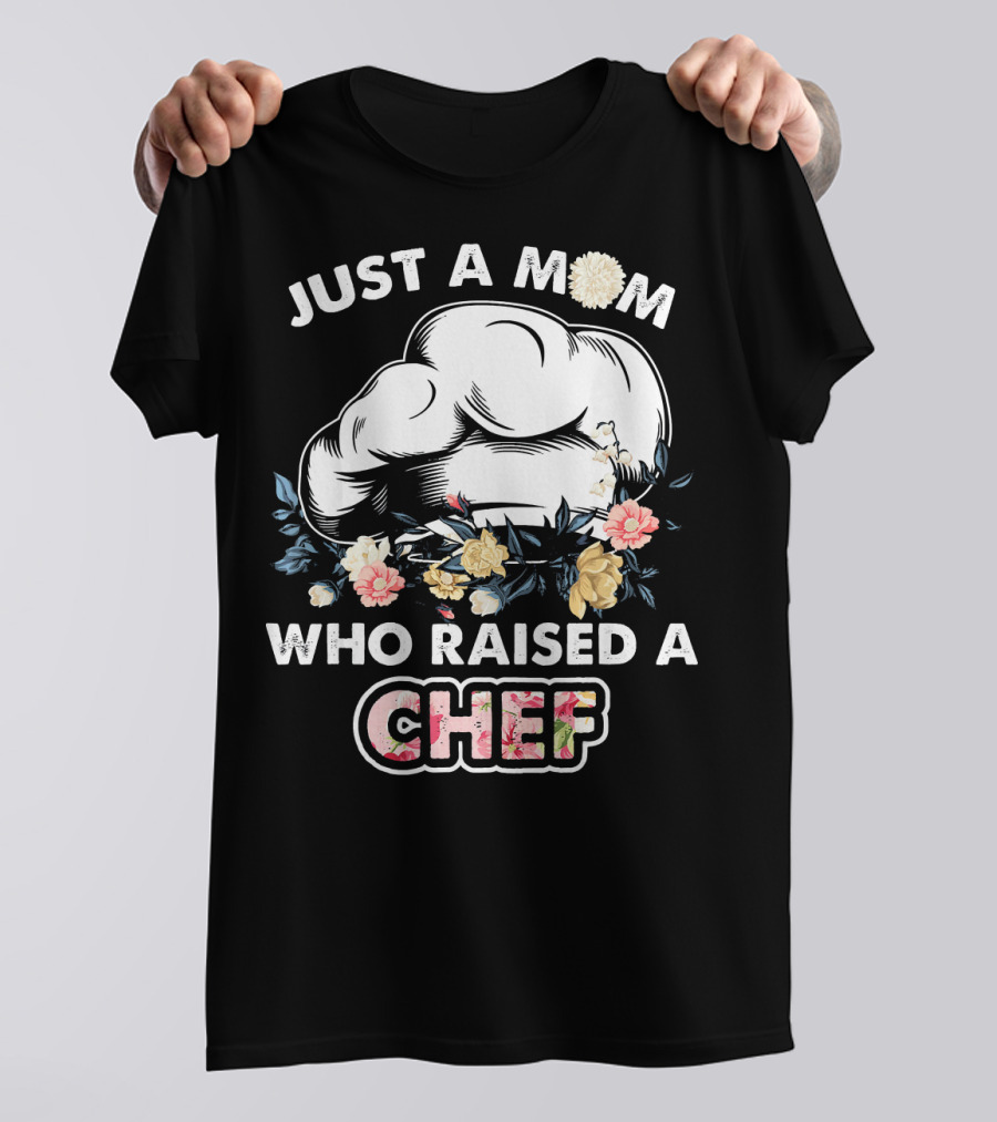 Just A Mom Who Raised A Chef With Floral Chef Hat T-Shirt