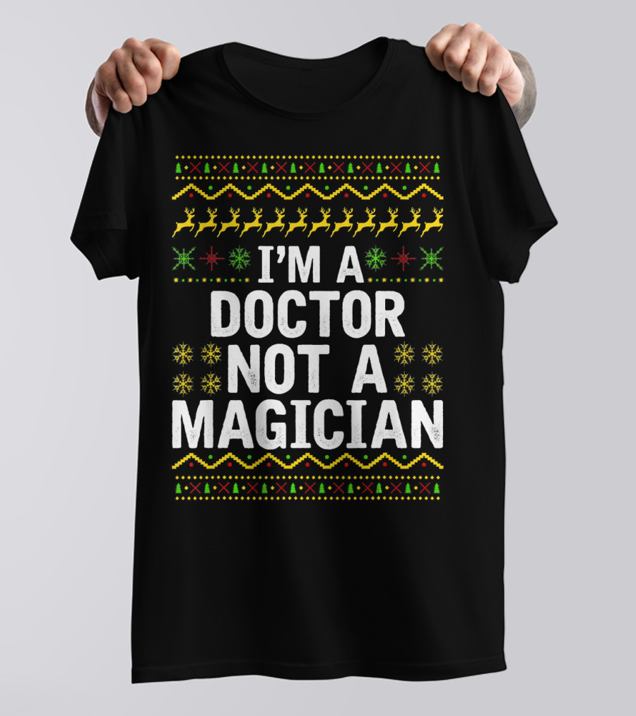 I'm A Doctor Not A Magician Ugly Christmas Sweater Reindeer Snowflakes T-Shirt