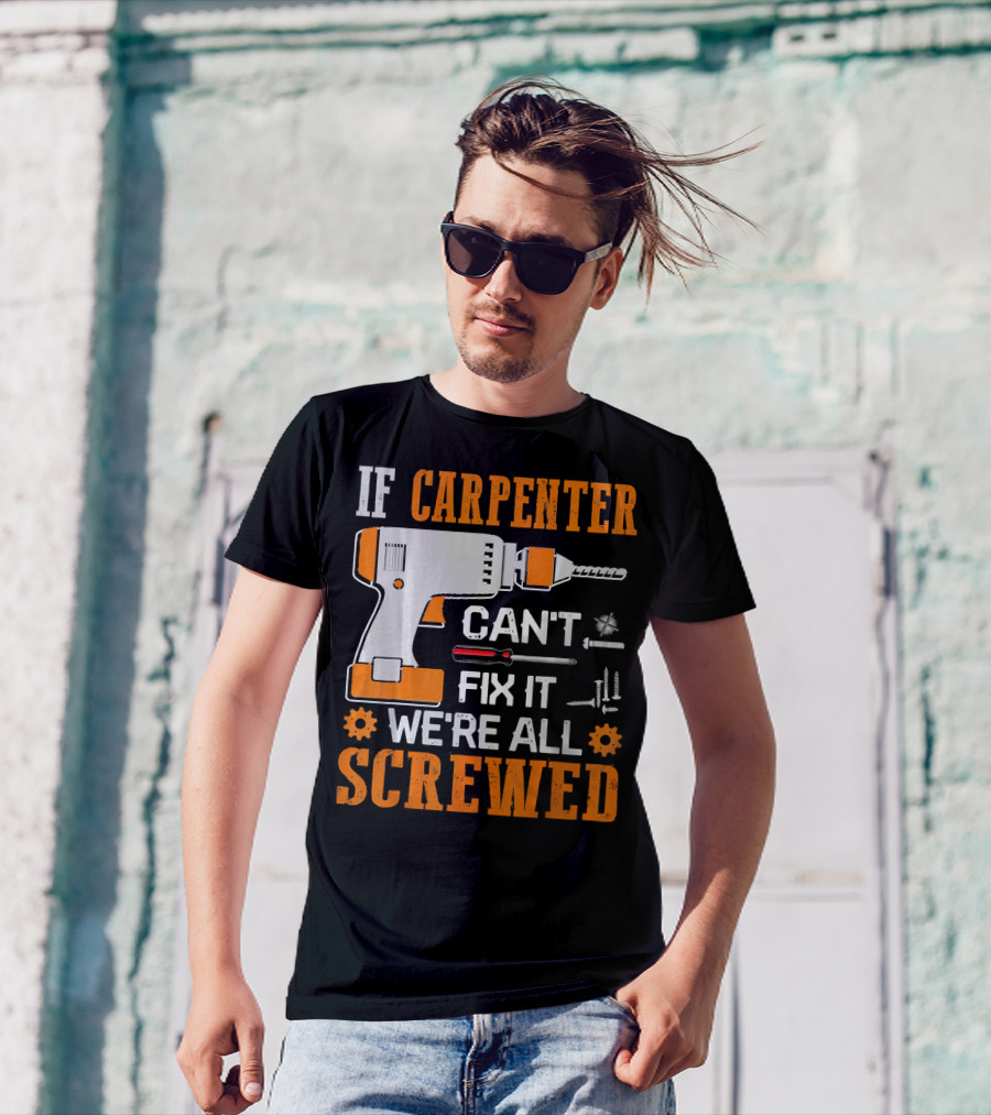 If Carpenter Can't Fix It We're All Screwed Drill And Tools T-Shirt
