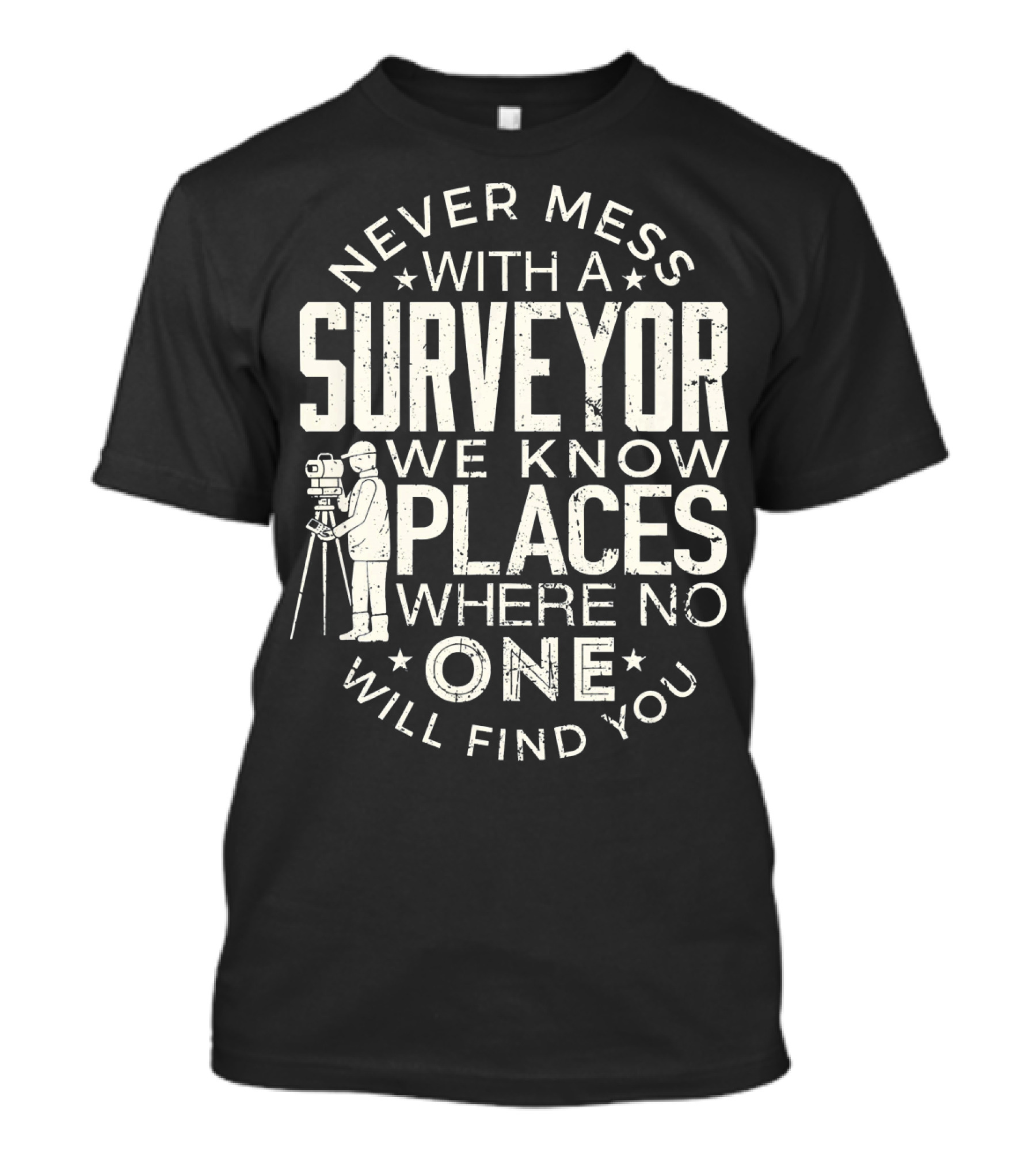 Never Mess With A Surveyor We Know Places Where No One Will Find You T-Shirt
