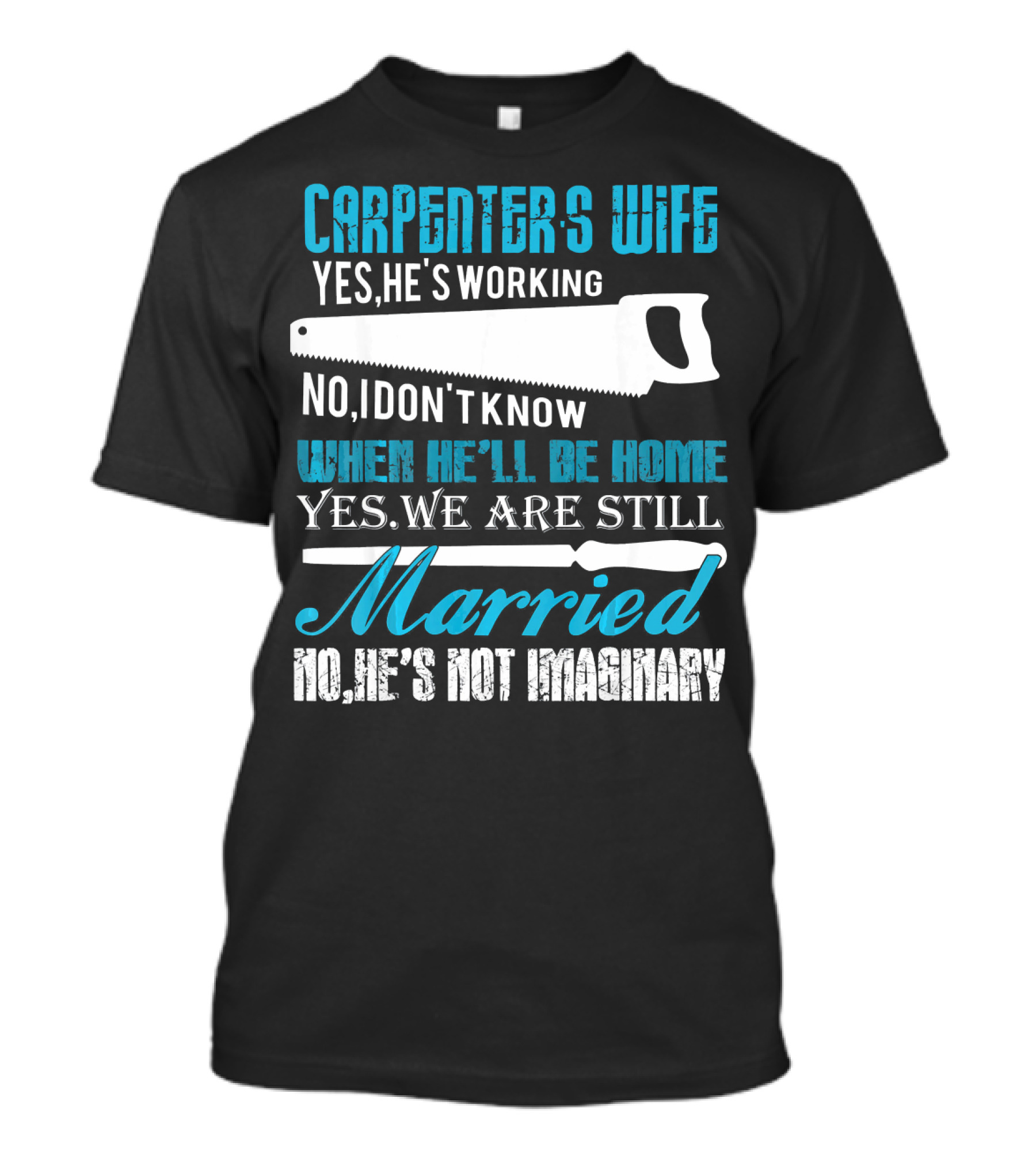 Carpenters Wife Yes He's Working No I Don't Know When He'll Be Home Yes We Are Still Married No He's Not Imaginary T-Shirt