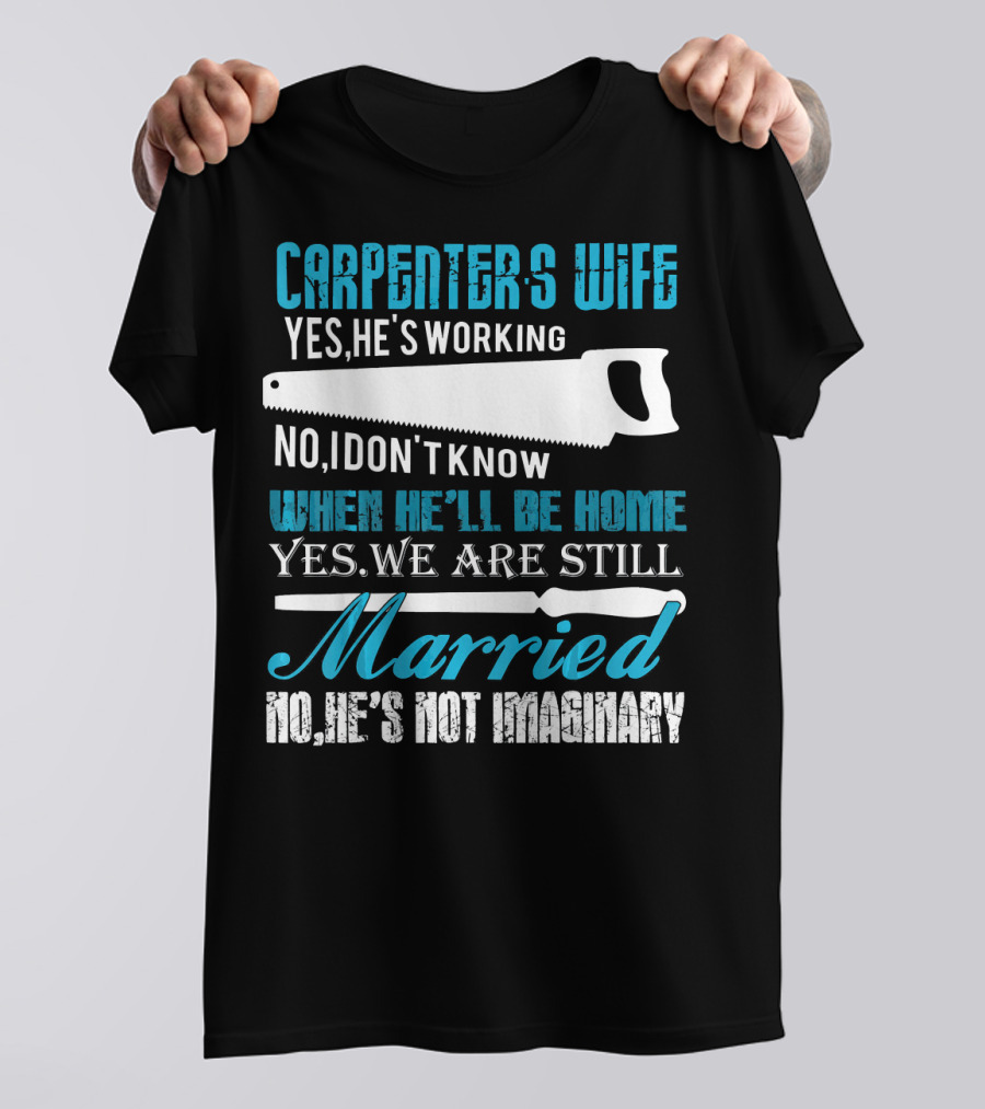 Carpenters Wife Yes He's Working No I Don't Know When He'll Be Home Yes We Are Still Married No He's Not Imaginary T-Shirt