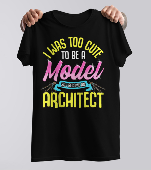 I Was Too Cute To Be A Model So I Became An Architect T-Shirt