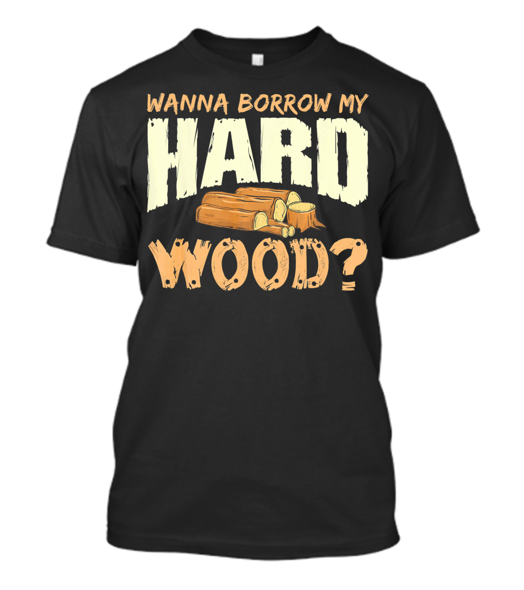 WANNA BORROW MY HARD WOOD? Funny Woodworking Carpenter Meme T-Shirt