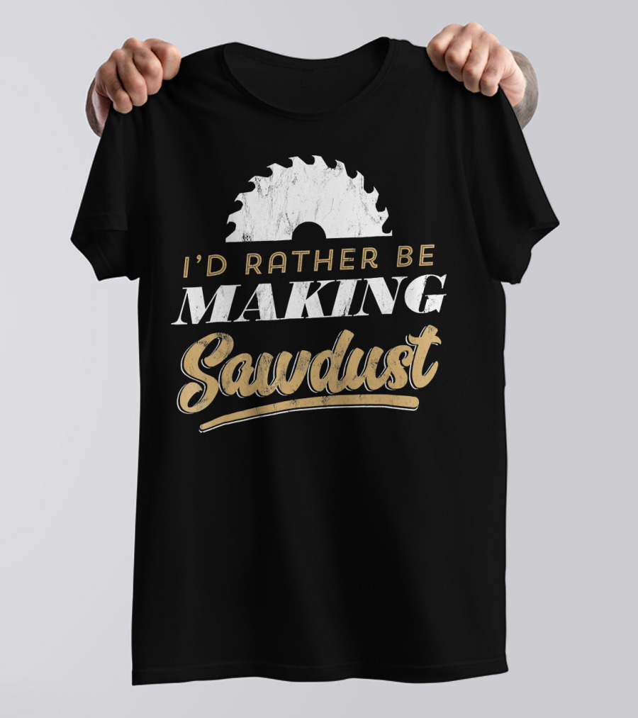 I'd Rather Be Making Sawdust Saw Blade Woodworking Humor T-Shirt