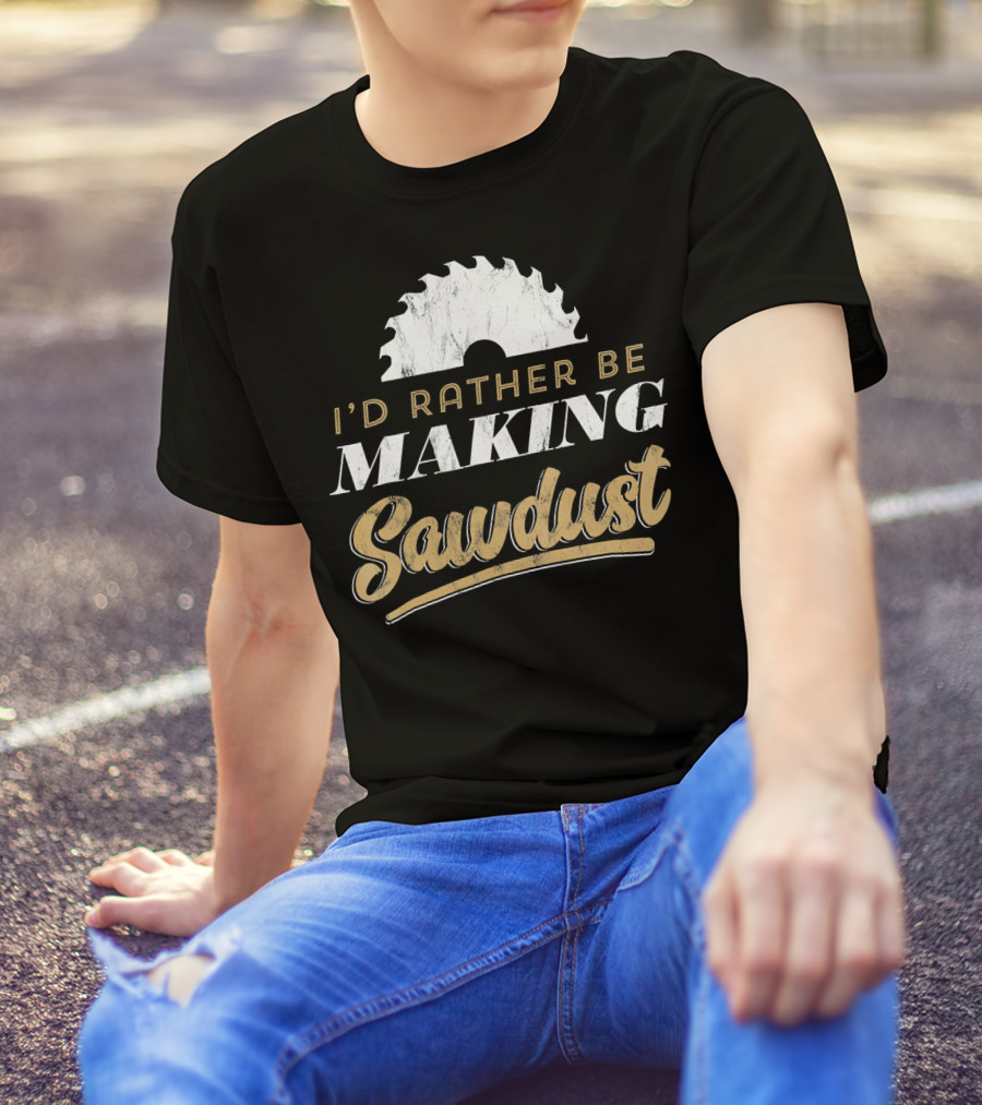 I'd Rather Be Making Sawdust Saw Blade Woodworking Humor T-Shirt