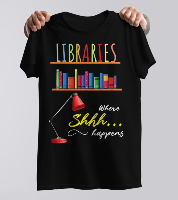 Libraries Where Shhh Happens Funny Libra Lamp And Books T-Shirt