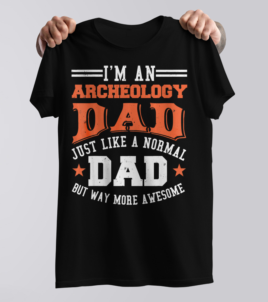 I'm An Archeology Dad Just Like A Normal Dad But Way More Awesome T-Shirt