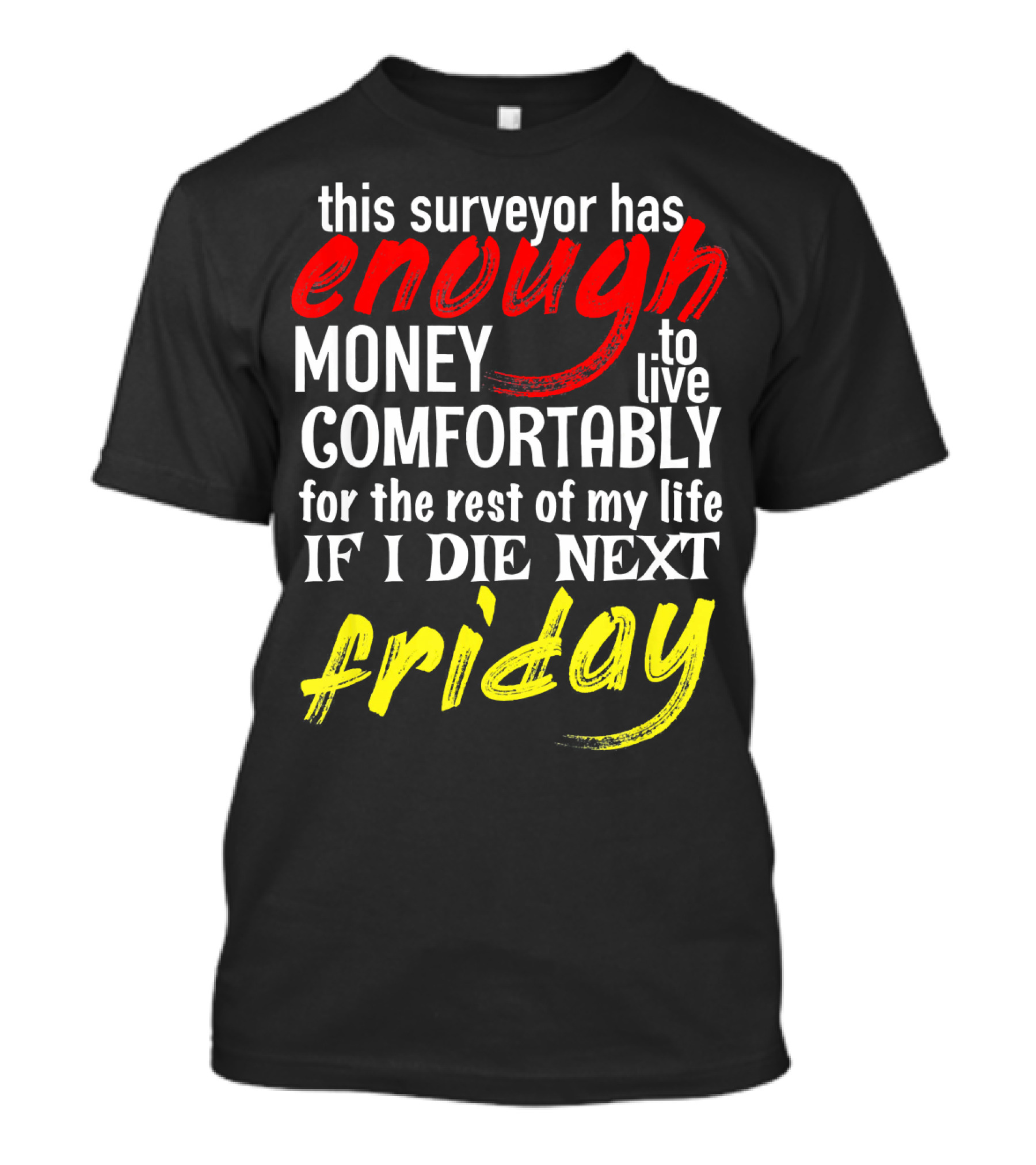 This Surveyor Has Enough Money To Live Comfortably If I Die Next Friday T-Shirt