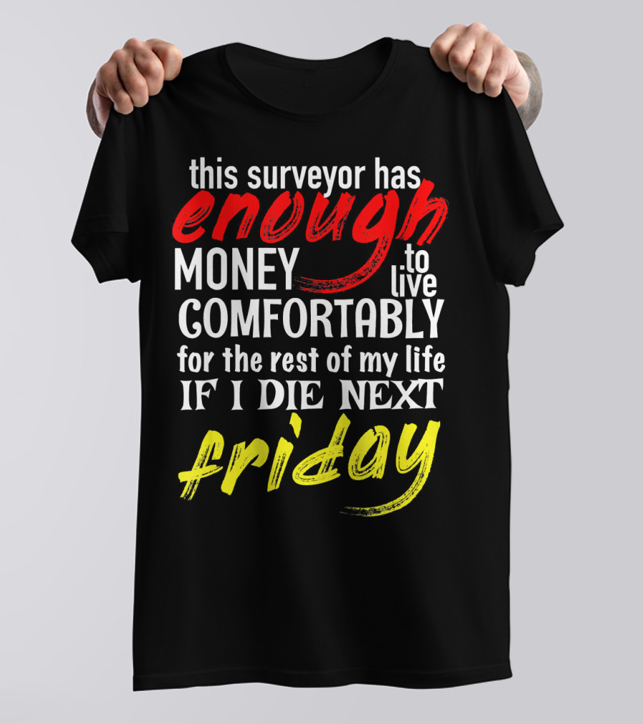 This Surveyor Has Enough Money To Live Comfortably If I Die Next Friday T-Shirt