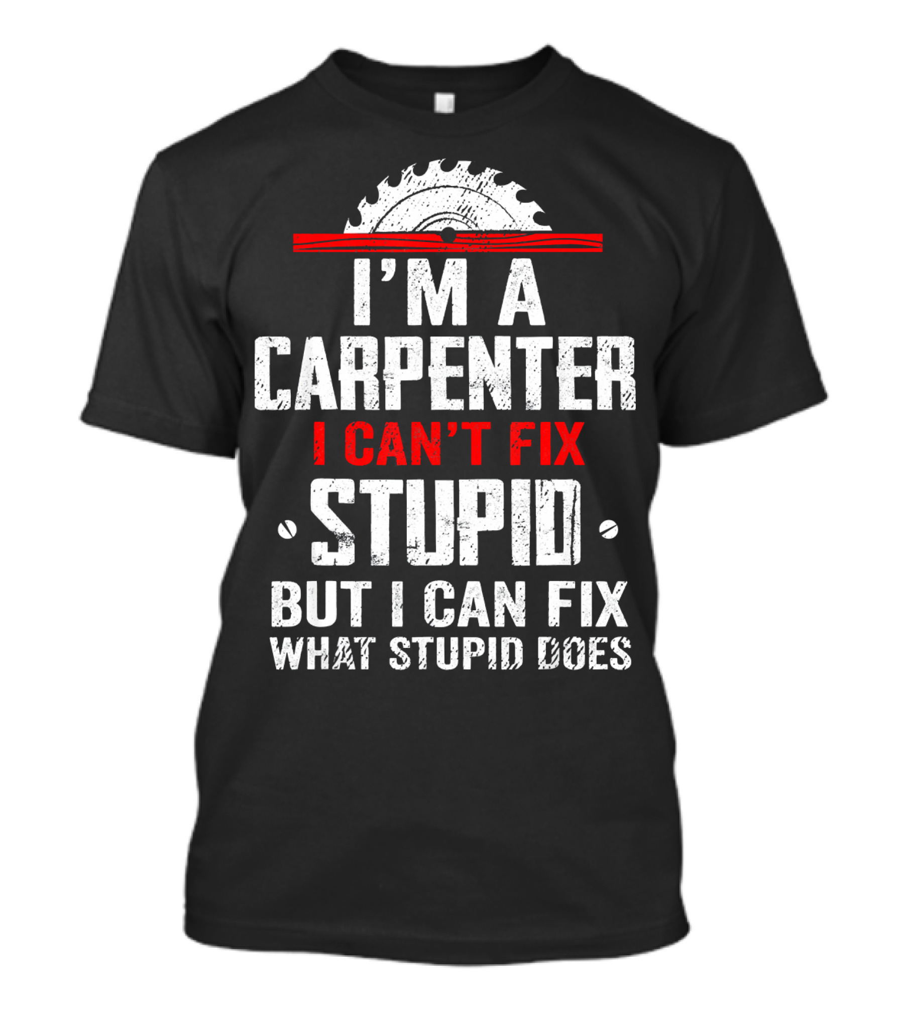 I'm A Carpenter I Can't Fix Stupid But I Can Fix What Stupid Does Saw Blade T-Shirt