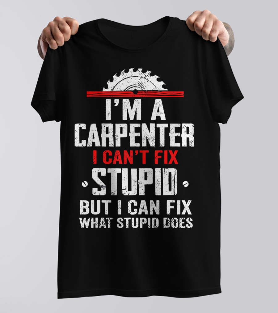 I'm A Carpenter I Can't Fix Stupid But I Can Fix What Stupid Does Saw Blade T-Shirt