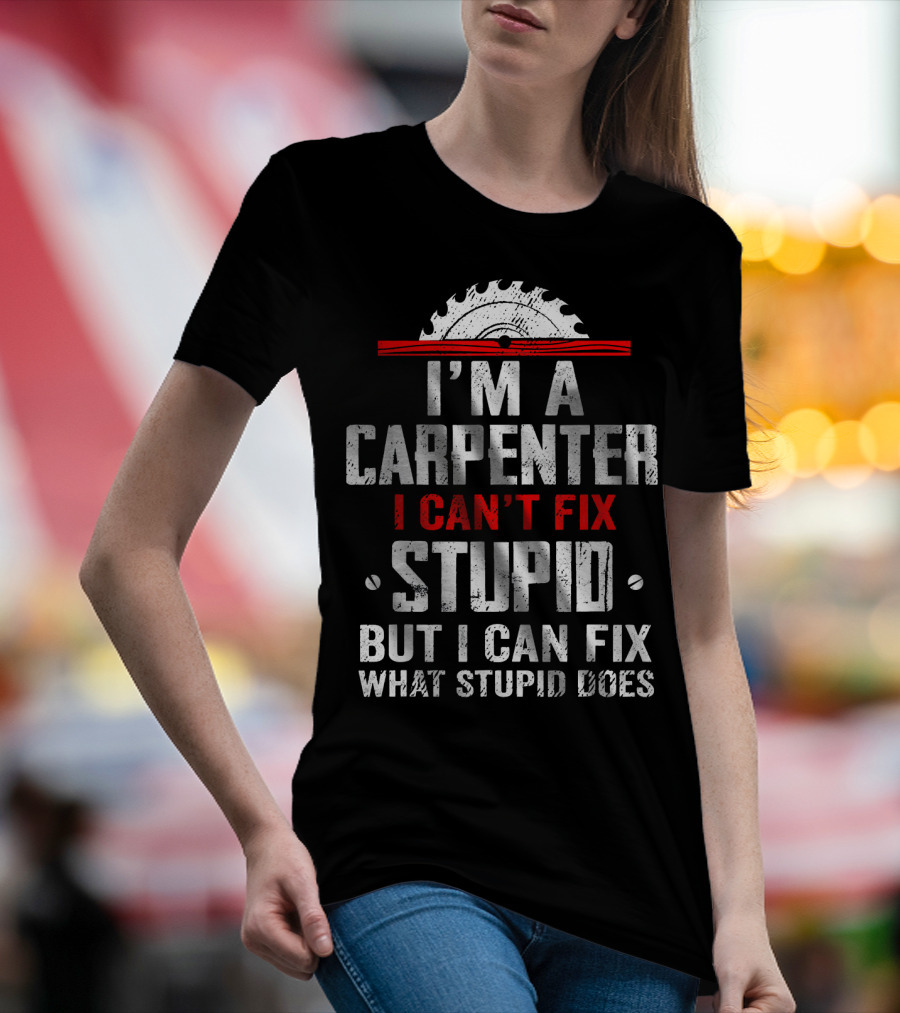 I'm A Carpenter I Can't Fix Stupid But I Can Fix What Stupid Does Saw Blade T-Shirt
