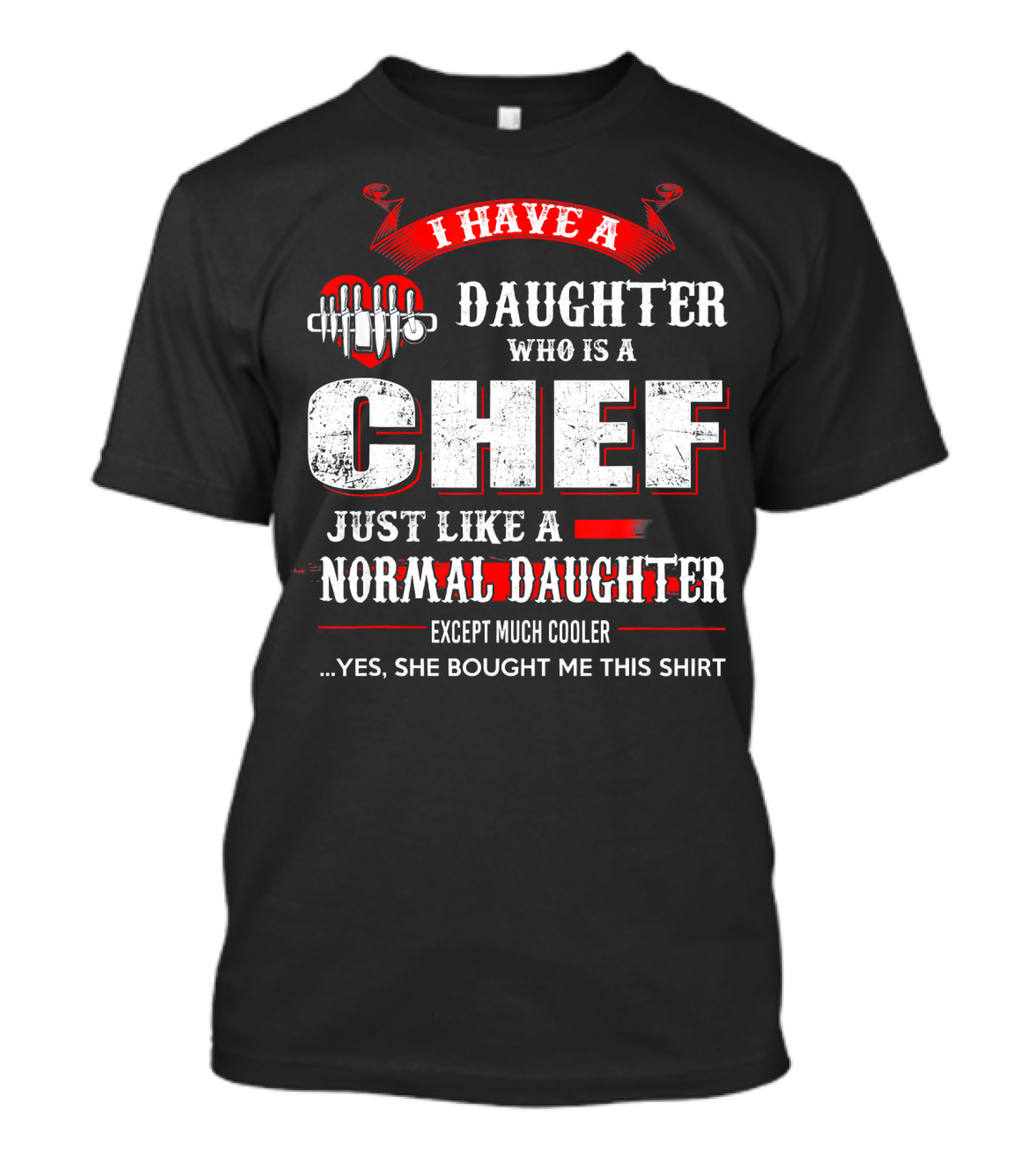 I Have A Daughter Who Is A Chef Just Like A Normal Daughter Except Much Cooler T-Shirt