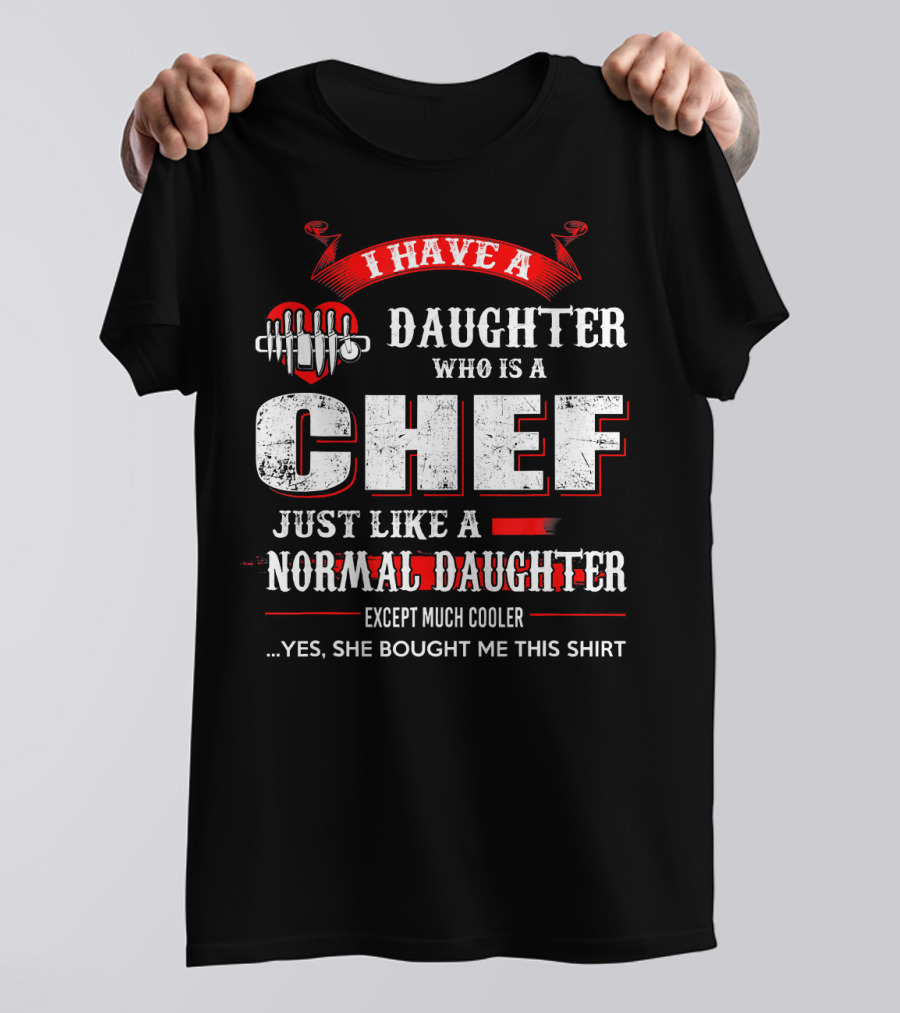 I Have A Daughter Who Is A Chef Just Like A Normal Daughter Except Much Cooler T-Shirt