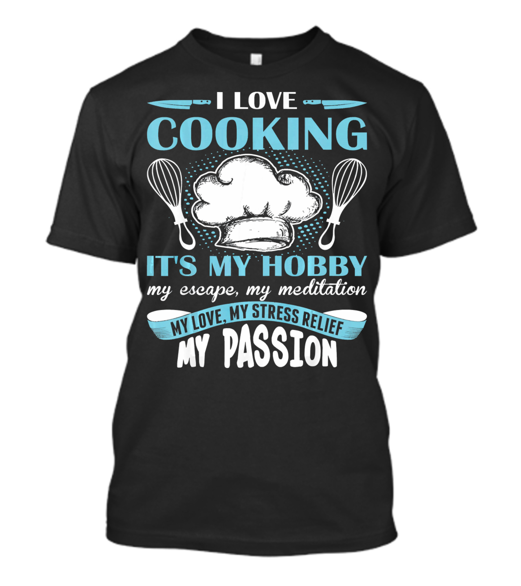 I Love Cooking It's My Hobby My Escape My Meditation My Love My Stress Relief My Passion T-Shirt