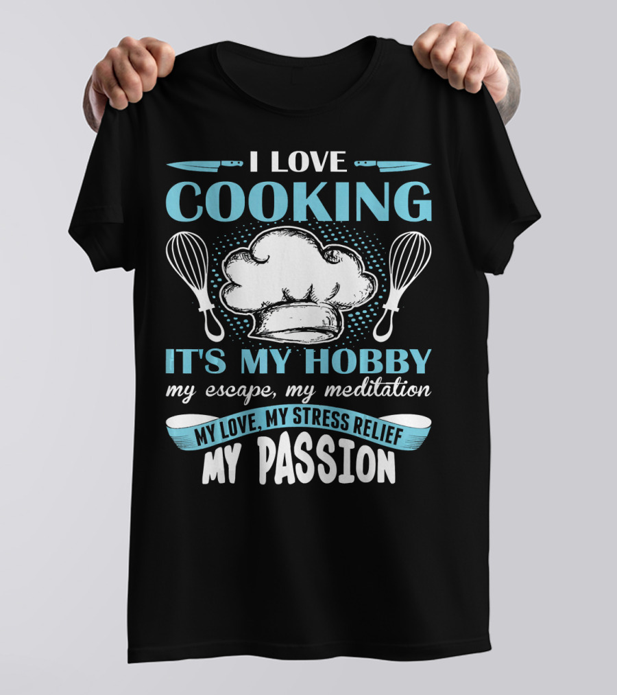 I Love Cooking It's My Hobby My Escape My Meditation My Love My Stress Relief My Passion T-Shirt